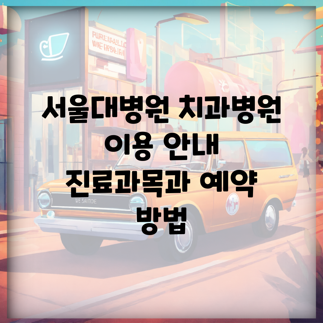 서울대병원 치과병원 이용 안내 | 진료과목과 예약 방법