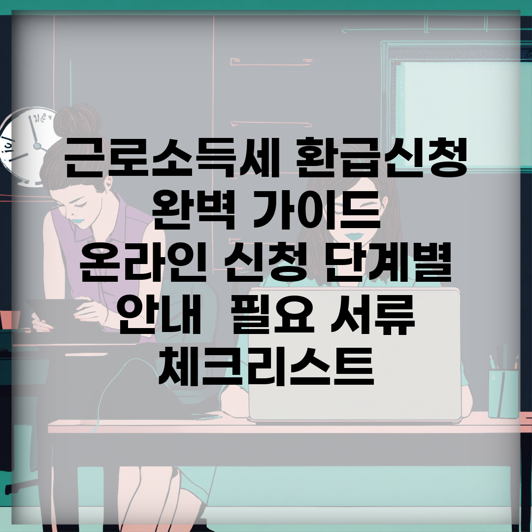 근로소득세 환급신청 완벽 가이드 | 온라인 신청 단계별 안내 | 필요 서류 체크리스트