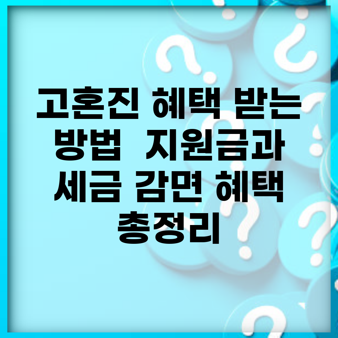 고혼진 혜택 받는 방법 | 지원금과 세금 감면 혜택 총정리