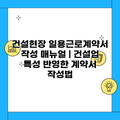 건설현장 일용근로계약서 작성 매뉴얼 | 건설업 특성 반영한 계약서 작성법