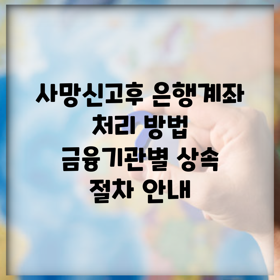 사망신고후 은행계좌 처리 방법 | 금융기관별 상속 절차 안내