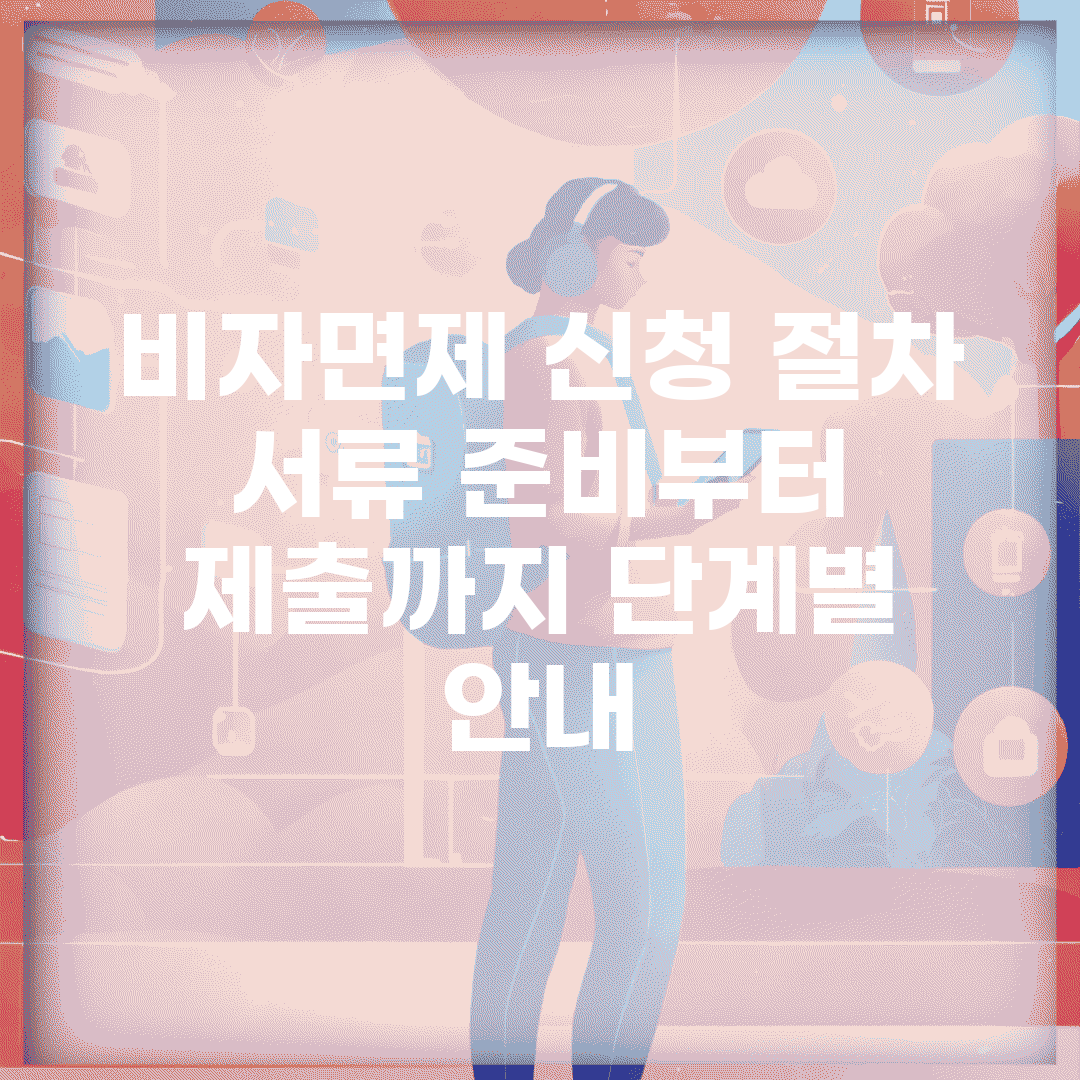 비자면제 신청 절차 | 서류 준비부터 제출까지 단계별 안내
