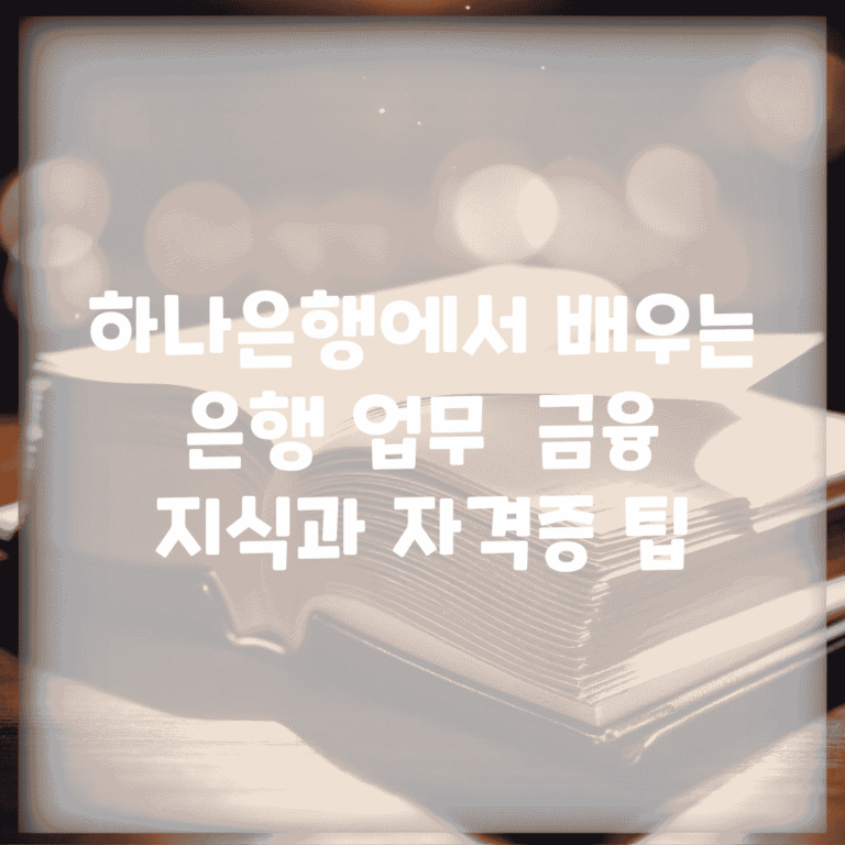 하나은행에서 배우는 은행 업무 | 금융 지식과 자격증 팁