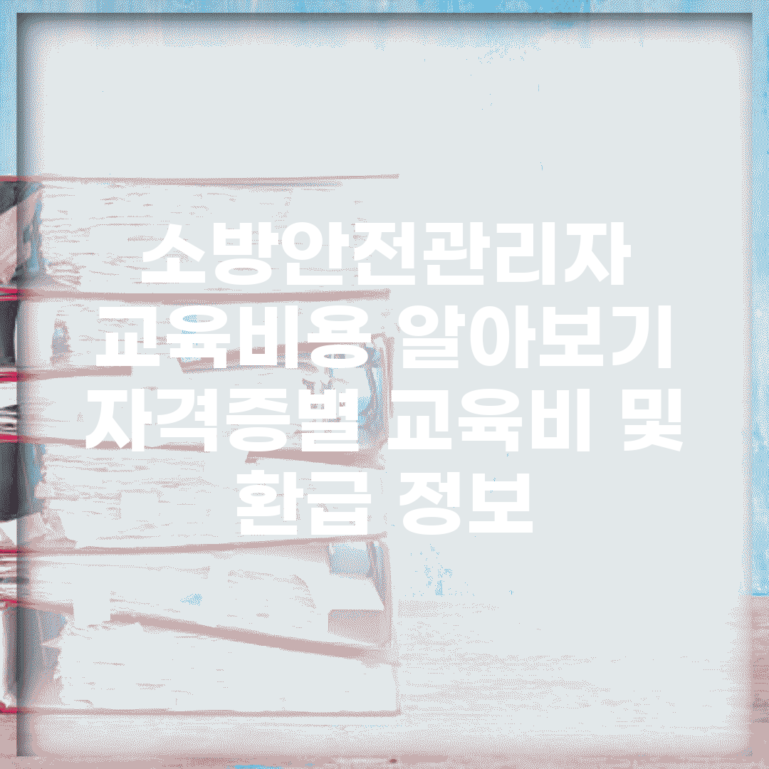 소방안전관리자 교육비용 알아보기 | 자격증별 교육비 및 환급 정보