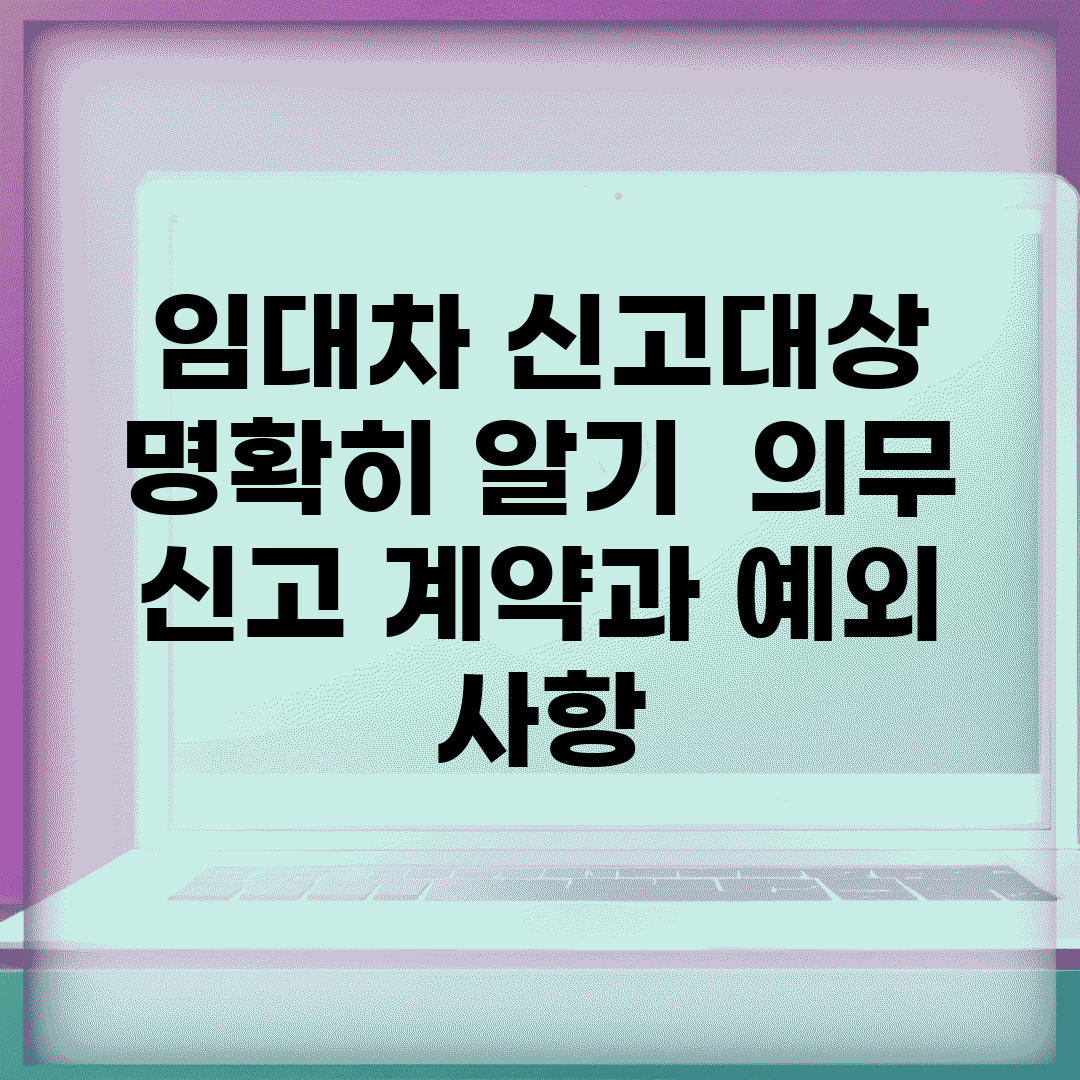 임대차 신고대상 명확히 알기 | 의무 신고 계약과 예외 사항
