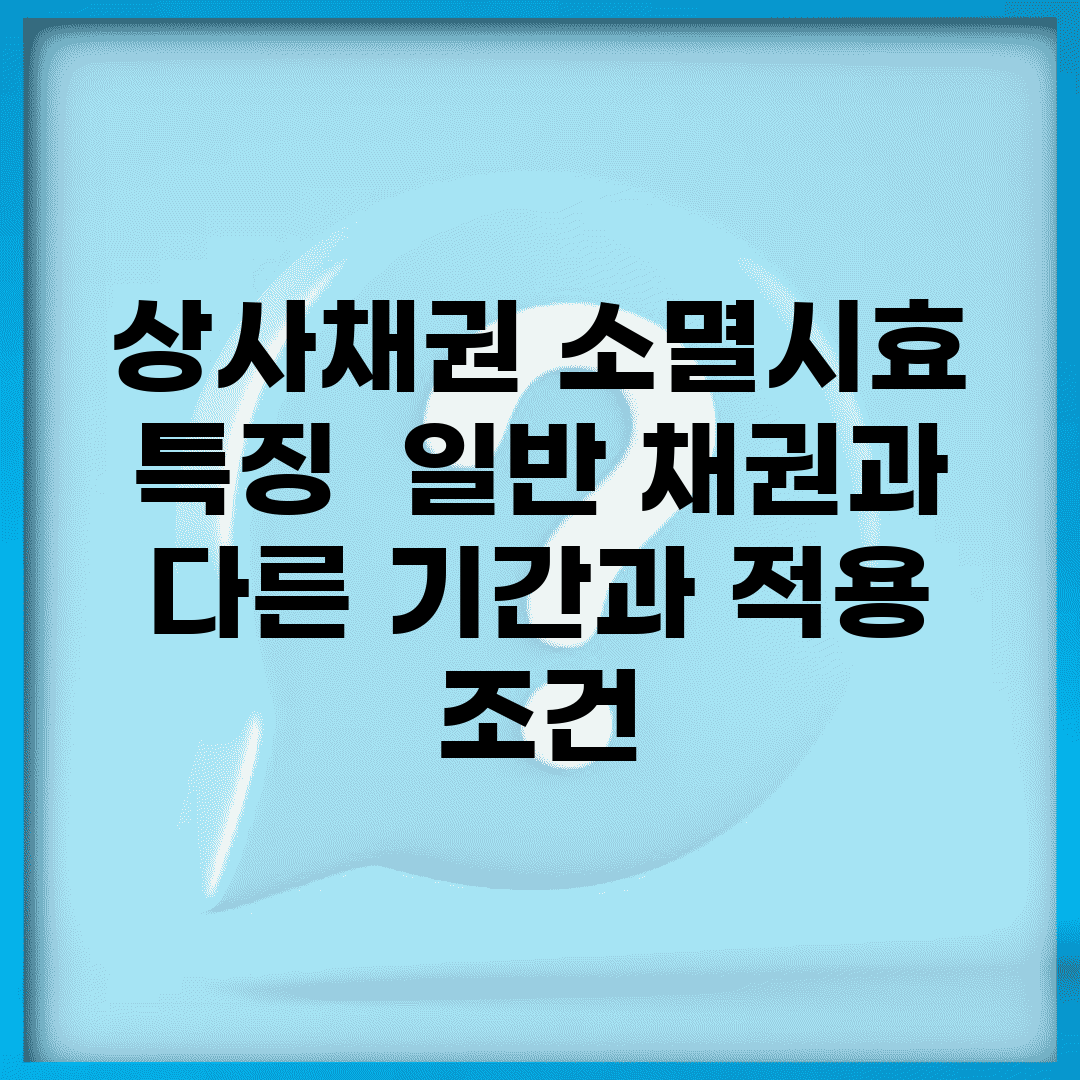 상사채권 소멸시효 특징 | 일반 채권과 다른 기간과 적용 조건