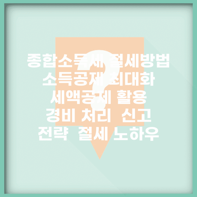 종합소득세 절세방법 | 소득공제 최대화 | 세액공제 활용 | 경비 처리 | 신고 전략 | 절세 노하우