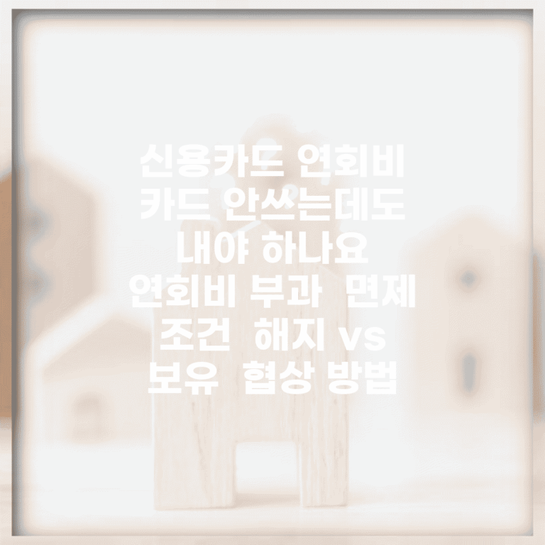 신용카드 연회비 카드 안쓰는데도 내야 하나요 | 연회비 부과 | 면제 조건 | 해지 vs 보유 | 협상 방법