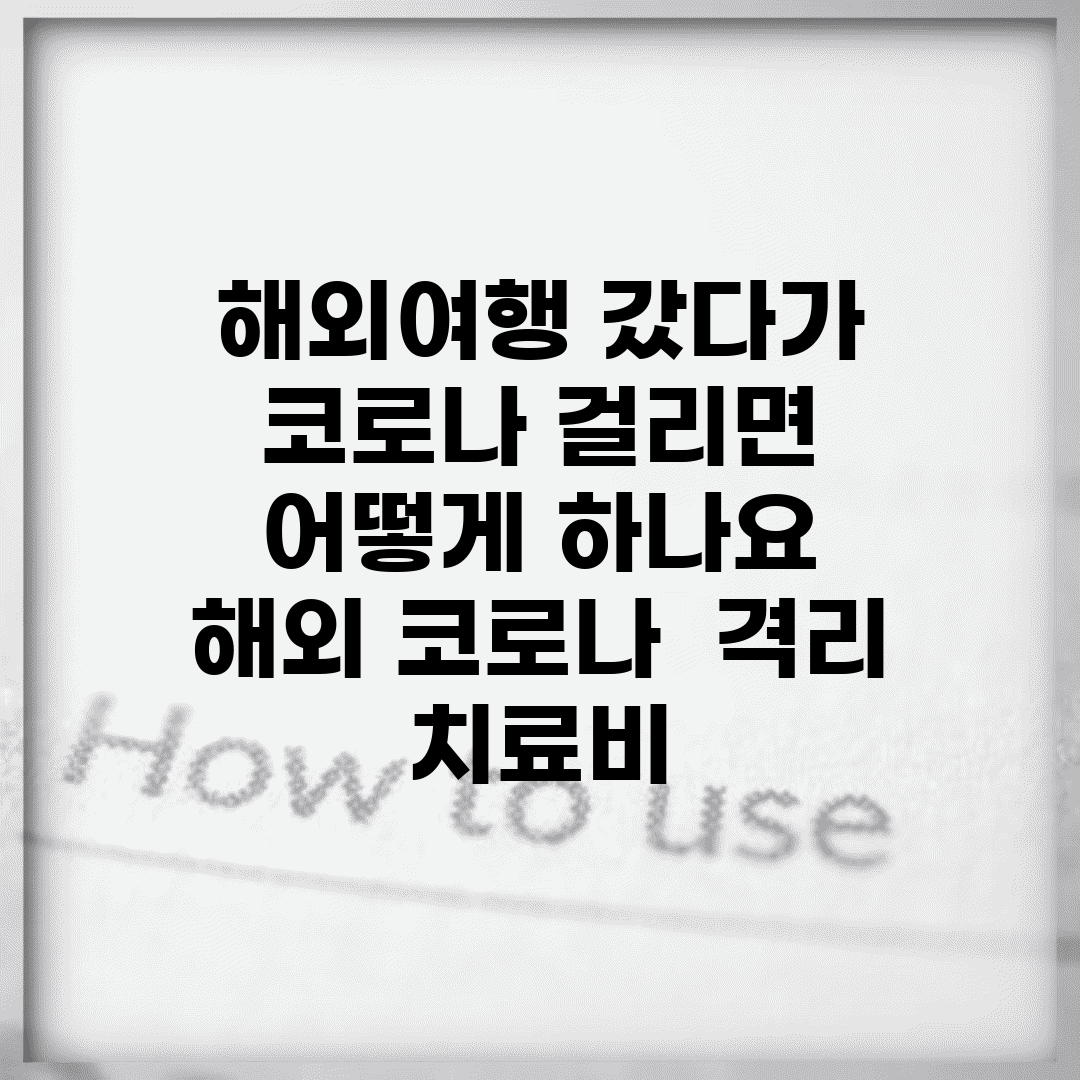 해외여행 갔다가 코로나 걸리면 어떻게 하나요 | 해외 코로나 | 격리 | 치료비