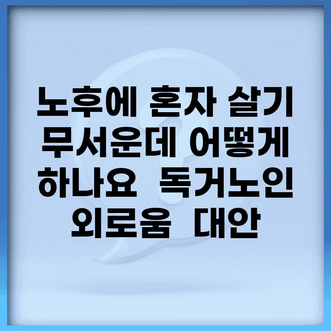 노후에 혼자 살기 무서운데 어떻게 하나요 | 독거노인 | 외로움 | 대안