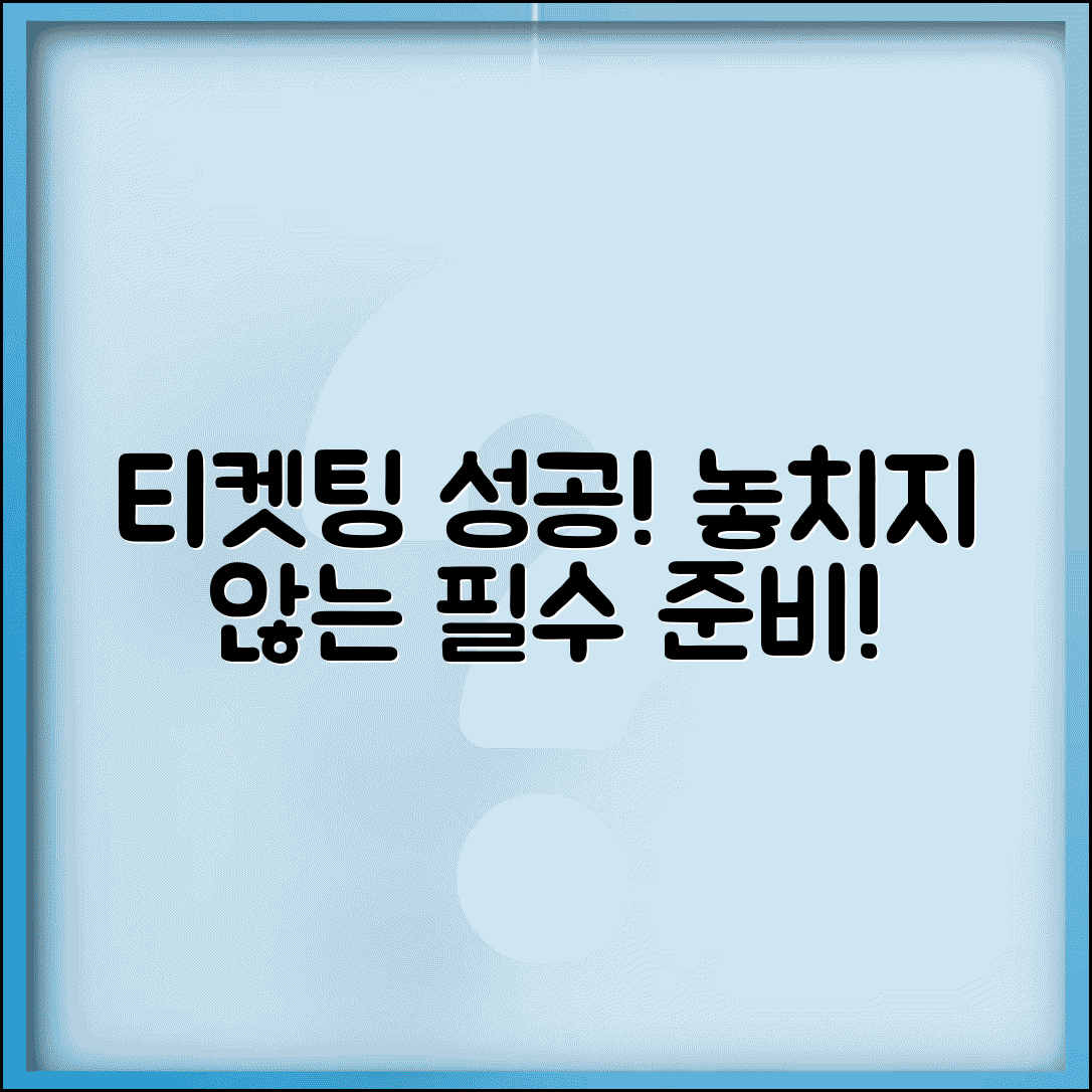 티케팅 예매 성공률 높이기 | 놓치지 않는 필수 준비사항