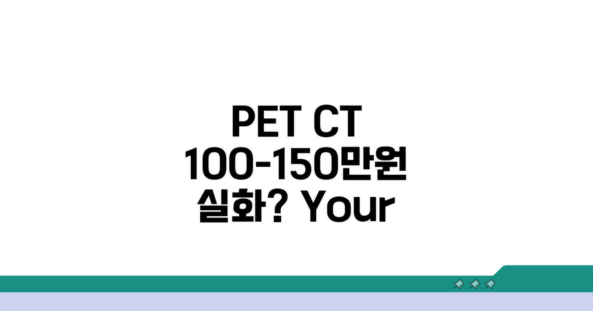 PET CT 비용, 100~150만원 실화?