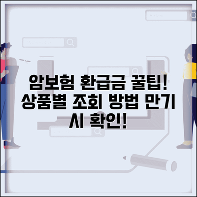 암보험 만기환급금 확인법 | 상품별 환급 여부 | 환급조건 | 계산방법 | 조회절차 | 활용법