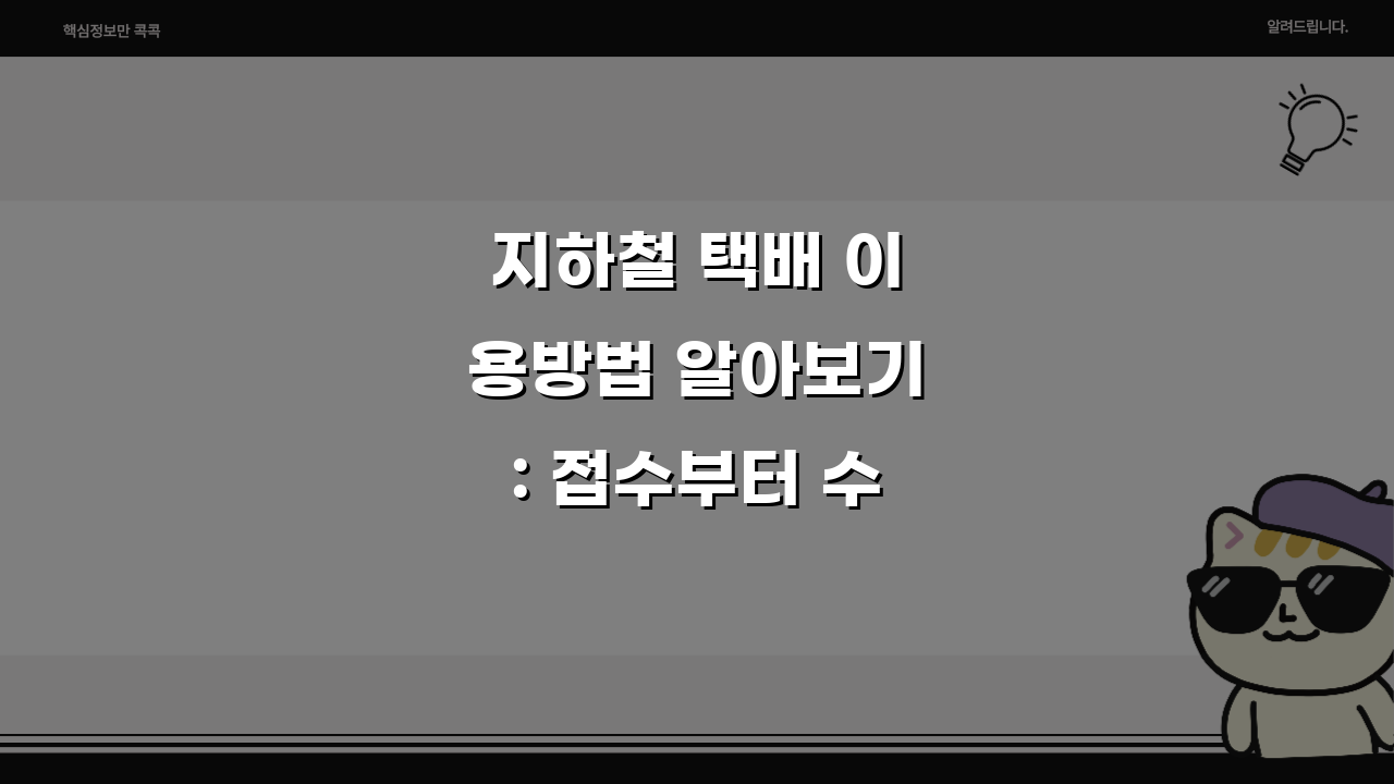 지하철 택배 이용방법 알아보기: 접수부터 수령까지 5단계 핵심 정리