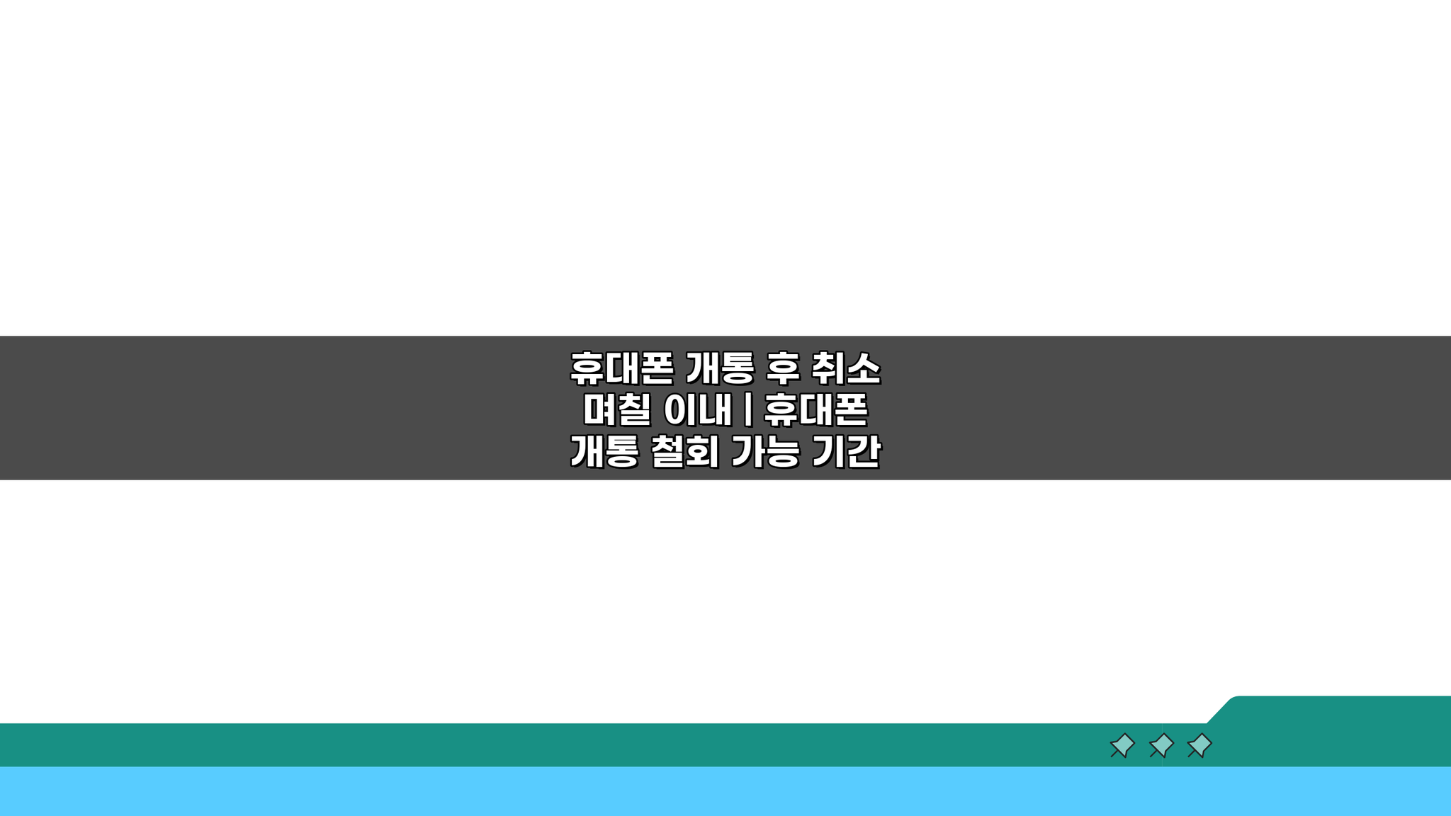 휴대폰 개통 후 취소 며칠 이내? 개통 철회 기간 핵심 정리