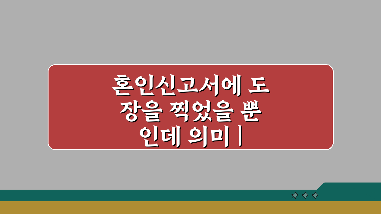 혼인신고서에 도장을 찍었을 뿐인데 의미 | 혼인신고의 법적 의미, 3가지 핵심 총정리