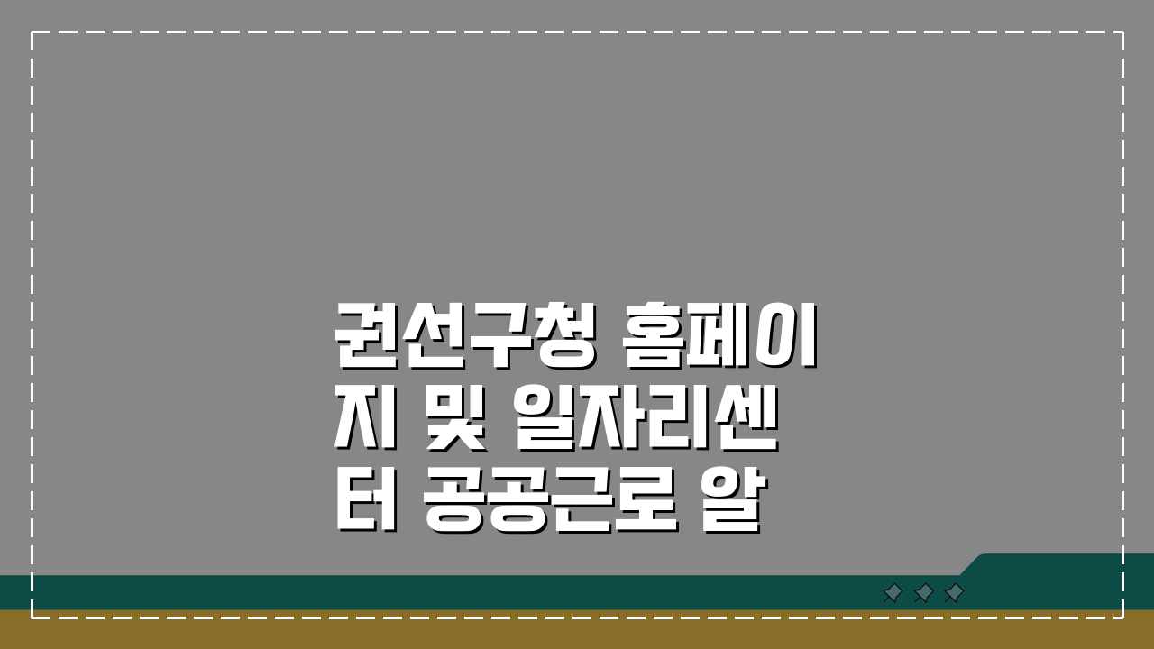 권선구청 홈페이지 및 일자리센터 공공근로 알아보기: 꿀팁 총정리