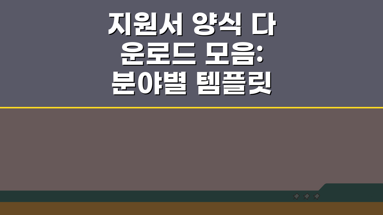 지원서 양식 다운로드 모음: 분야별 템플릿 & 작성 가이드 꿀팁