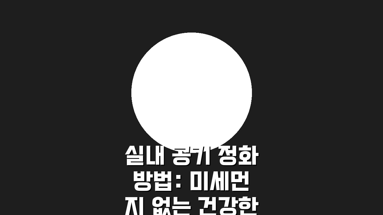 실내 공기 정화 방법: 미세먼지 없는 건강한 주거환경 만드는 5가지 비법