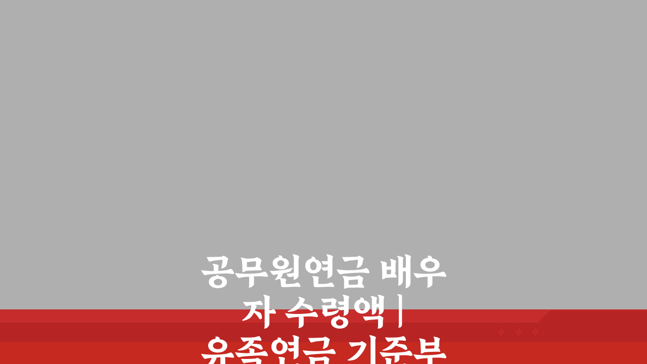 공무원연금 배우자 수령액 | 유족연금 기준부터 신청까지 5단계 완벽 해부