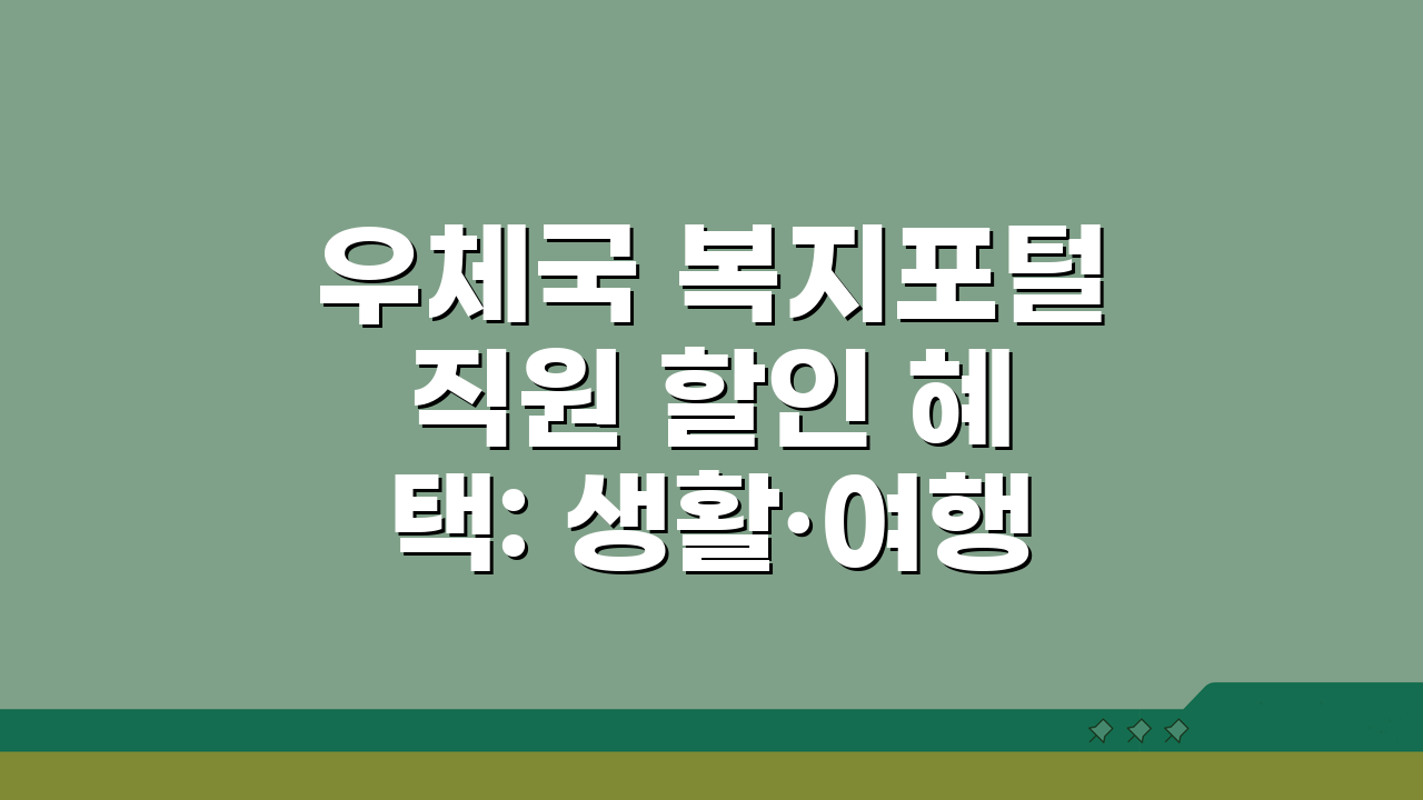 우체국 복지포털 직원 할인 혜택: 생활·여행 비용 절약 꿀팁 5가지