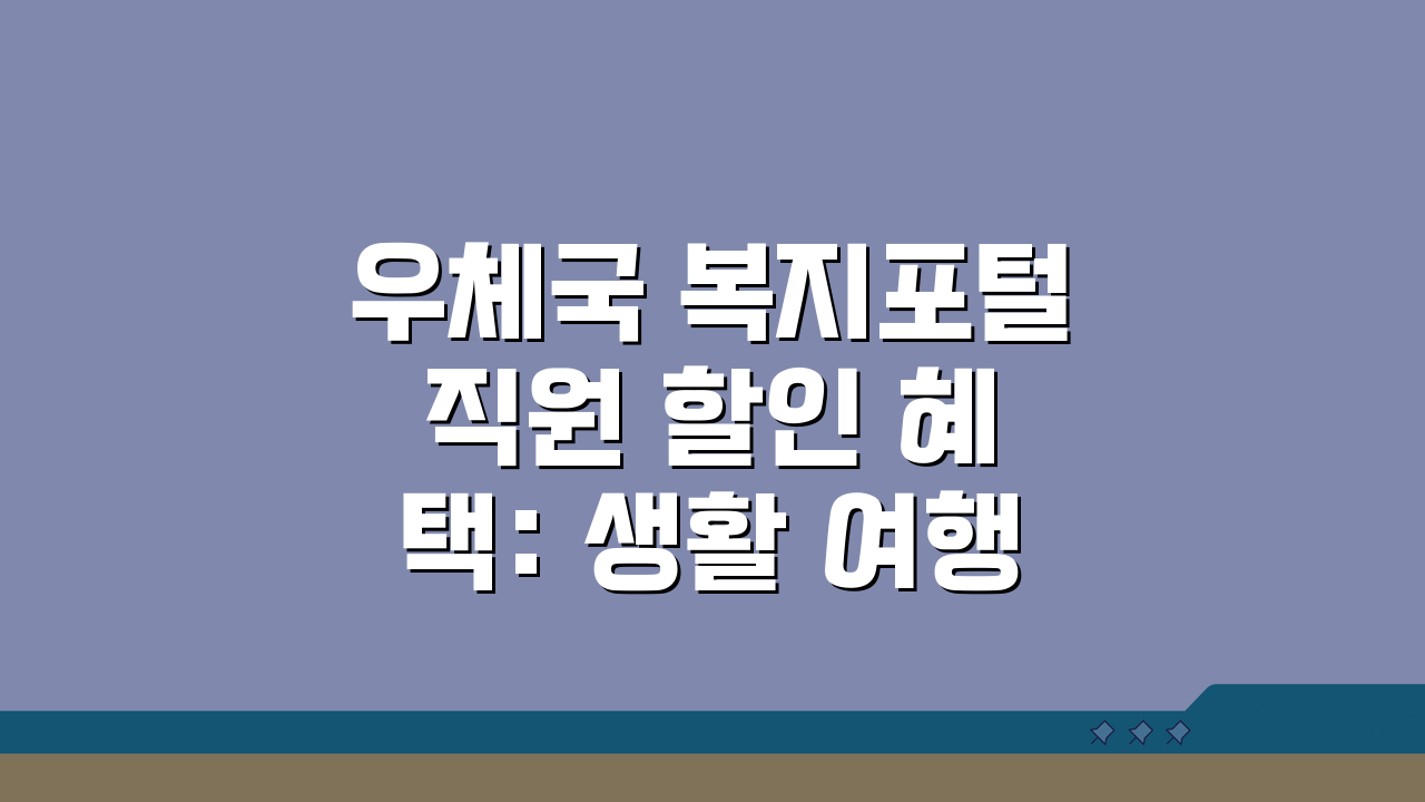 우체국 복지포털 직원 할인 혜택: 생활·여행 비용 절약 꿀팁 5가지