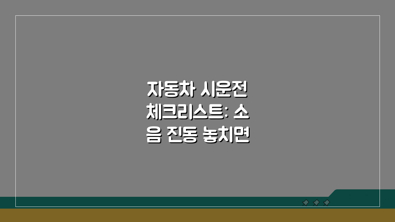 자동차 시운전 체크리스트: 소음 진동 놓치면 후회할 5가지 (필수 점검)