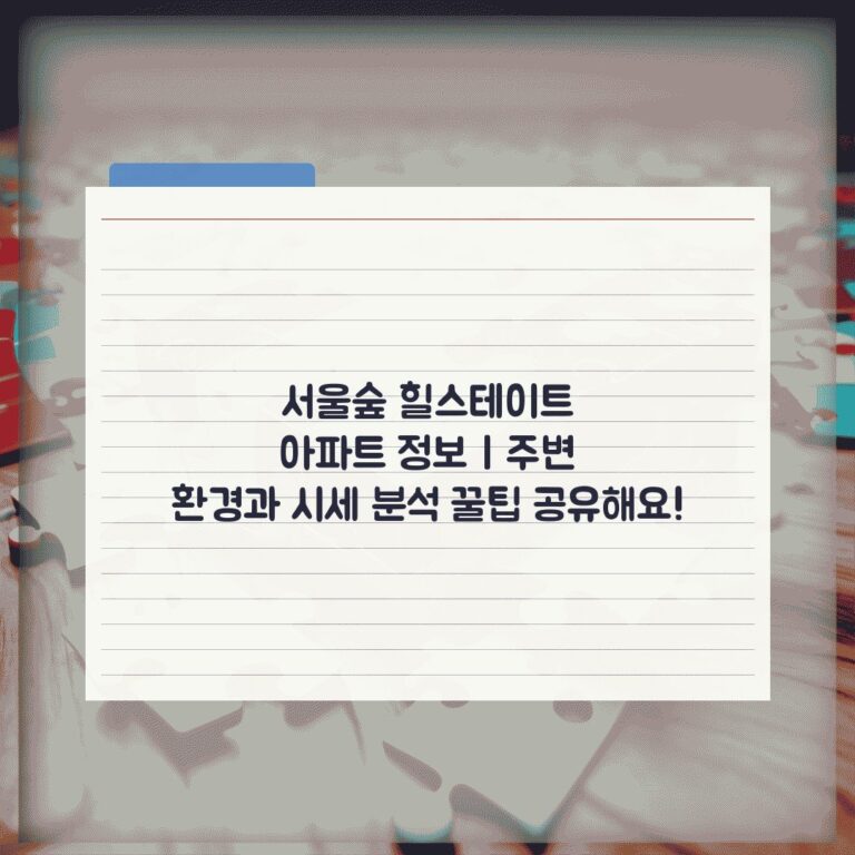 서울숲 힐스테이트 아파트 정보 | 주변 환경과 시세 분석 꿀팁 공유해요!